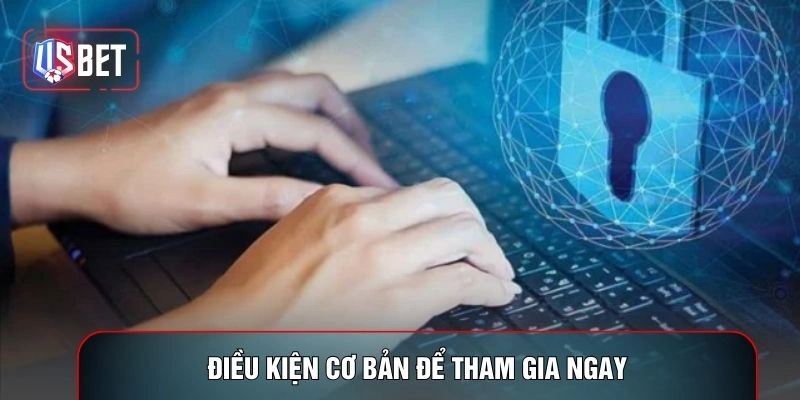 Điều kiện cơ bản để tham gia ngay