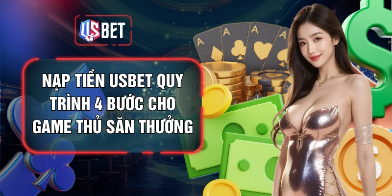Nạp Tiền USBET Quy Trình 4 Bước Cho Game Thủ Săn Thưởng