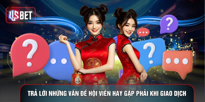 Trả lời những vấn đề hội viên hay gặp phải khi giao dịch